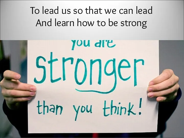 To lead us so that we can lead And learn how to be strong