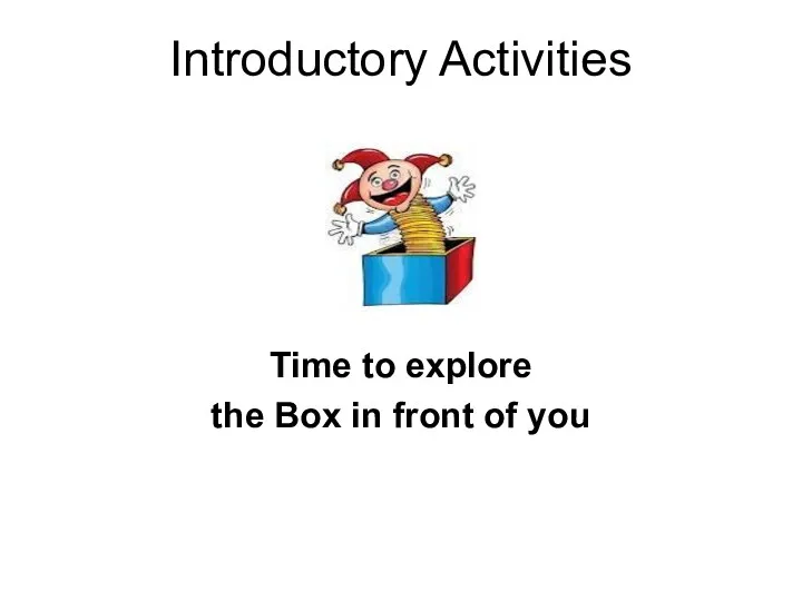 Introductory Activities Time to explore the Box in front of you