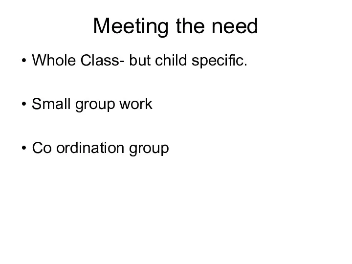 Meeting the need Whole Class- but child specific. Small group work Co ordination group