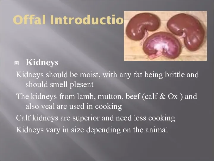 Offal Introduction Kidneys Kidneys should be moist, with any fat being brittle and