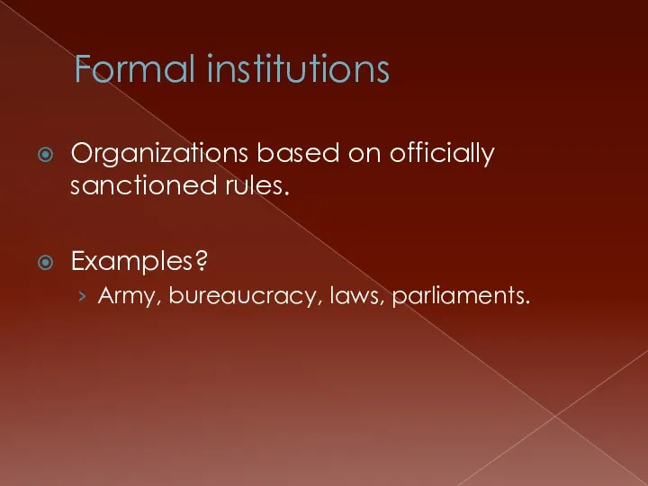 Formal institutions Organizations based on officially sanctioned rules. Examples? Army, bureaucracy, laws, parliaments.
