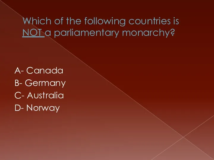 Which of the following countries is NOT a parliamentary monarchy? A- Canada B-
