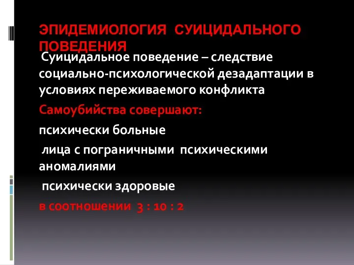 ЭПИДЕМИОЛОГИЯ СУИЦИДАЛЬНОГО ПОВЕДЕНИЯ Суицидальное поведение – следствие социально-психологической дезадаптации в