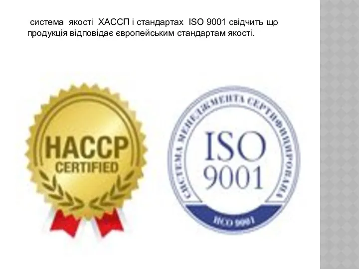 система якості ХАССП і стандартах ISO 9001 свідчить що продукція відповідає європейським стандартам якості.