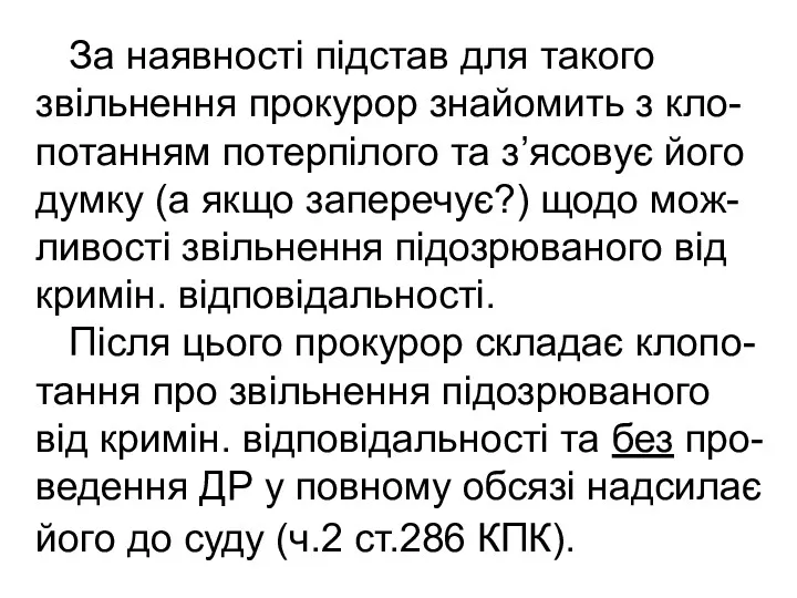 За наявності підстав для такого звільнення прокурор знайомить з кло-потанням потерпілого та з’ясовує