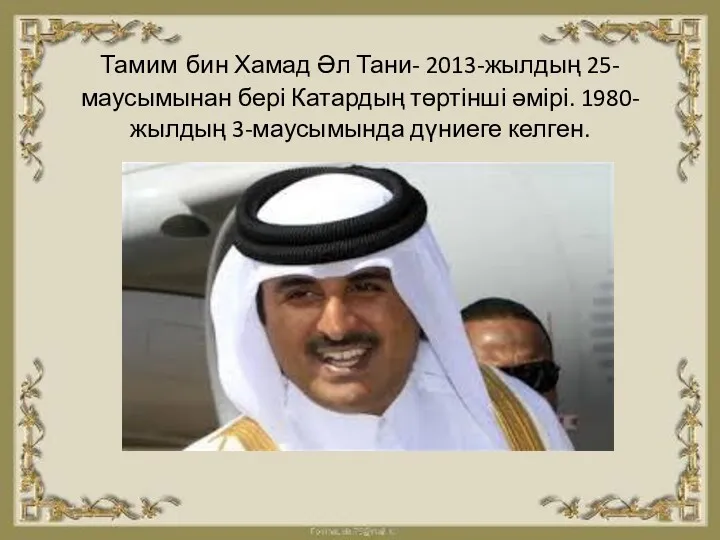 Тамим бин Хамад Әл Тани- 2013-жылдың 25-маусымынан бері Катардың төртінші әмірі. 1980-жылдың 3-маусымында дүниеге келген.