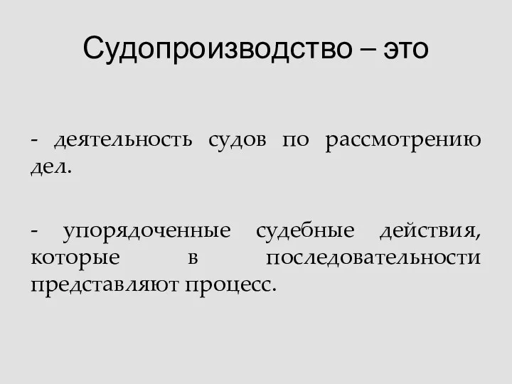 Судопроизводство – это - деятельность судов по рассмотрению дел. - упорядоченные судебные действия,