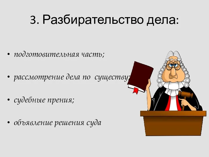 3. Разбирательство дела: подготовительная часть; рассмотрение дела по существу; судебные прения; объявление решения суда