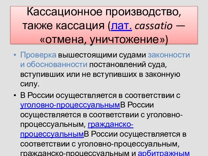 Кассационное производство, также кассация (лат. cassatio — «отмена, уничтожение») Проверка вышестоящими судами законности