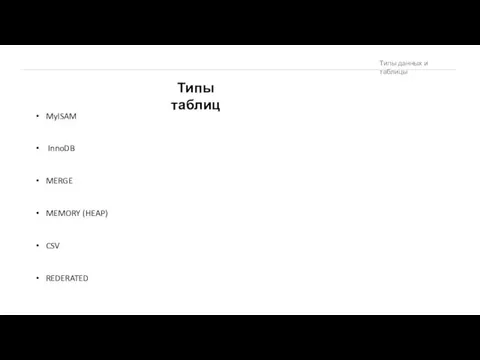 Типы таблиц MyISAM InnoDB MERGE MEMORY (HEAP) CSV REDERATED Типы данных и таблицы
