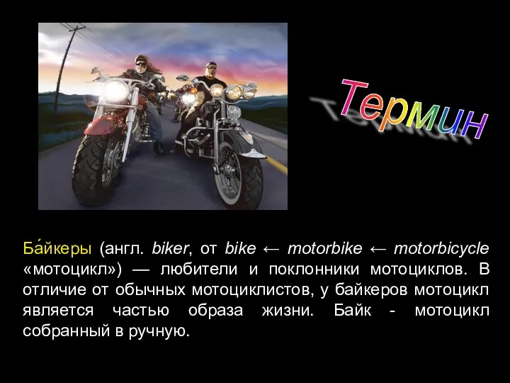 Термин Ба́йкеры (англ. biker, от bike ← motorbike ← motorbicycle «мотоцикл») — любители