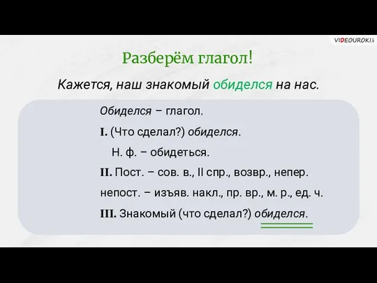 Кажется, наш знакомый обиделся на нас. Обиделся – глагол. I.