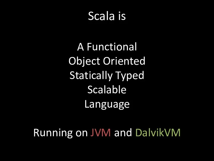 Scala is A Functional Object Oriented Statically Typed Scalable Language Running on JVM and DalvikVM