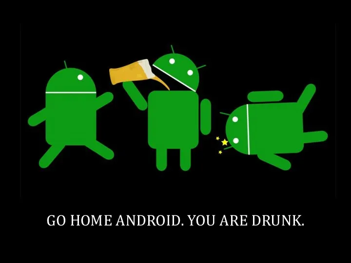 GO HOME ANDROID. YOU ARE DRUNK.