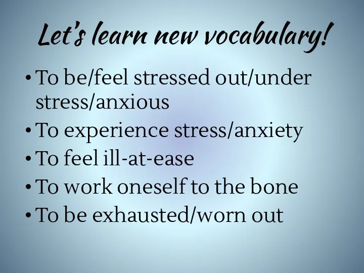 Let’s learn new vocabulary! To be/feel stressed out/under stress/anxious To