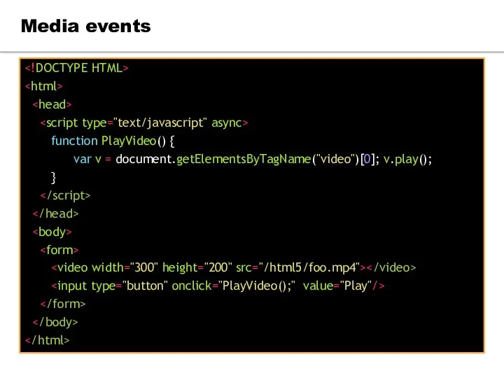 function PlayVideo() { var v = document.getElementsByTagName("video")[0]; v.play(); } Media events