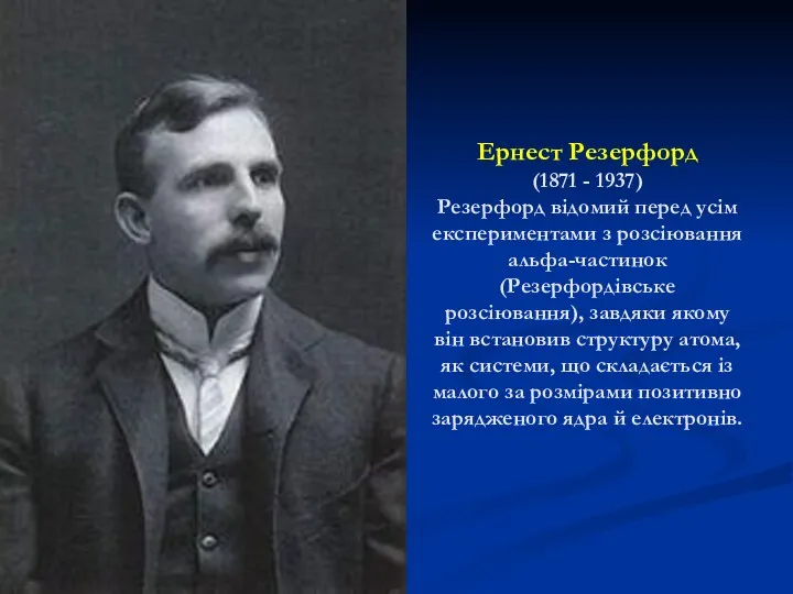 Ернест Резерфорд (1871 - 1937) Резерфорд відомий перед усім експериментами з розсіювання альфа-частинок
