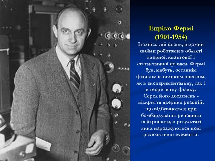 Енріко Фермі (1901-1954) Італійський фізик, відомий своїми роботами в області ядерної, квантової і