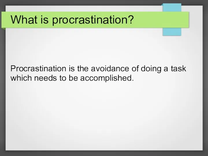 What is procrastination? Procrastination is the avoidance of doing a task which needs to be accomplished.