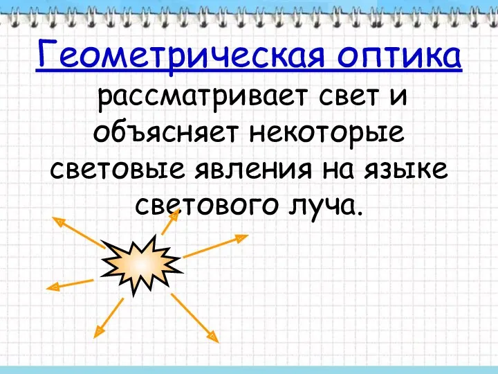 Геометрическая оптика рассматривает свет и объясняет некоторые световые явления на языке светового луча.