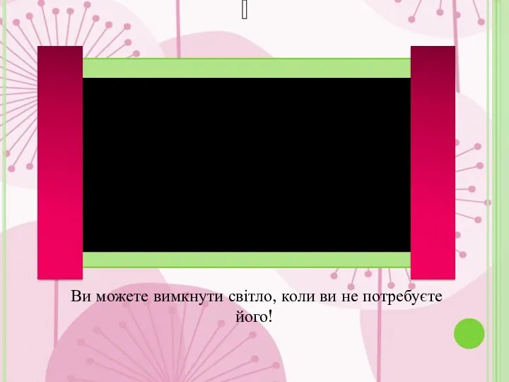 Ви можете вимкнути світло, коли ви не потребуєте його!