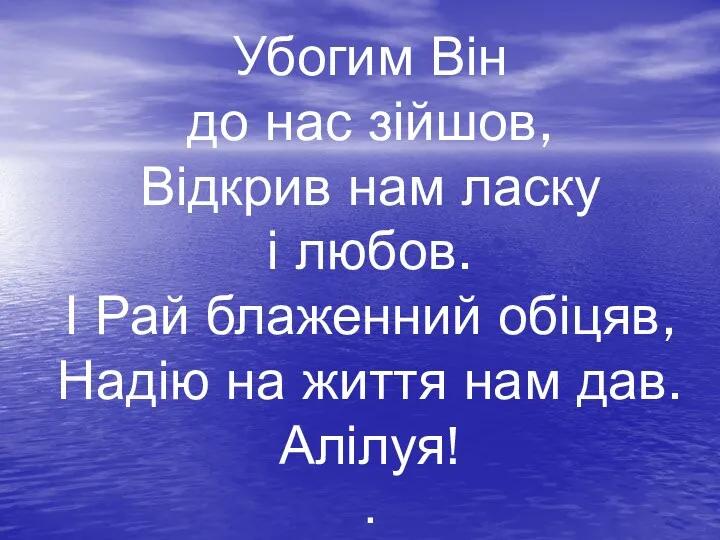 Убогим Він до нас зійшов, Відкрив нам ласку і любов.