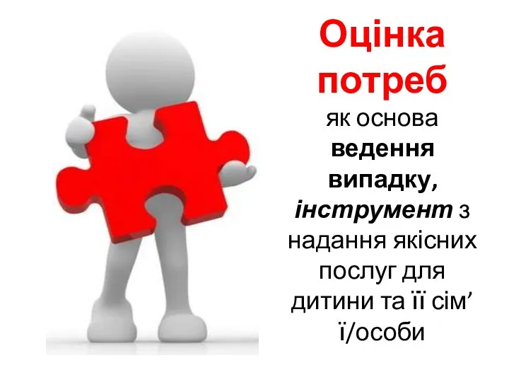 Оцінка потреб як основа ведення випадку, інструмент з надання якісних послуг для дитини та її сім’ї/особи