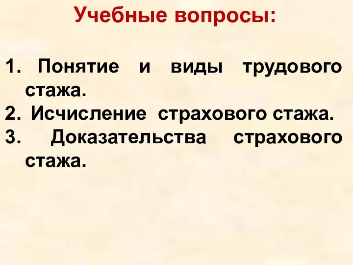 Понятие и виды трудового стажа. Исчисление страхового стажа. Доказательства страхового стажа. Учебные вопросы: