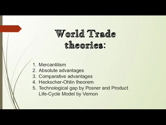 World Trade theories: Mercantilism Absolute advantages Comparative advantages Heckscher-Ohlin theorem