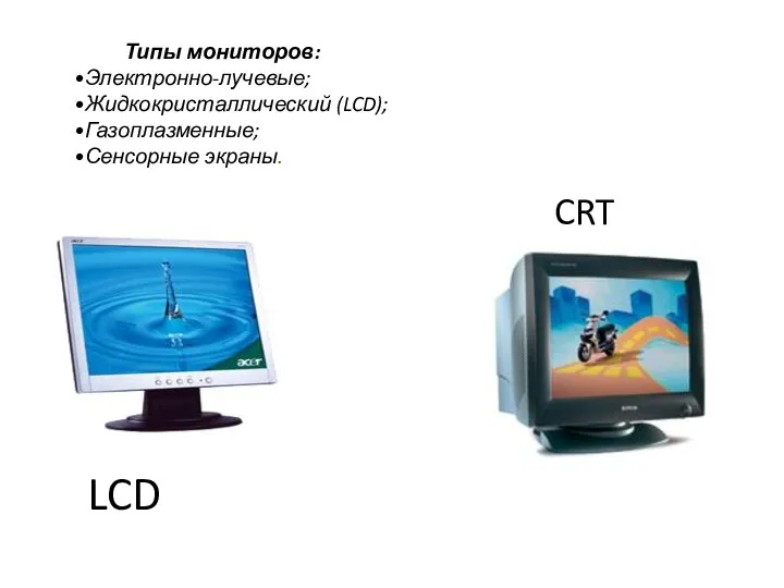 Типы мониторов: Электронно-лучевые; Жидкокристаллический (LCD); Газоплазменные; Сенсорные экраны. LCD CRT