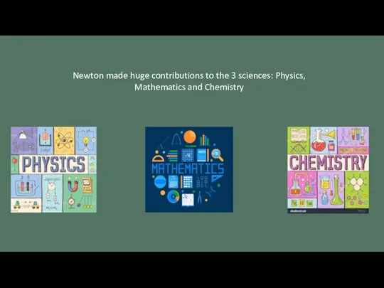 Newton made huge contributions to the 3 sciences: Physics, Mathematics and Chemistry