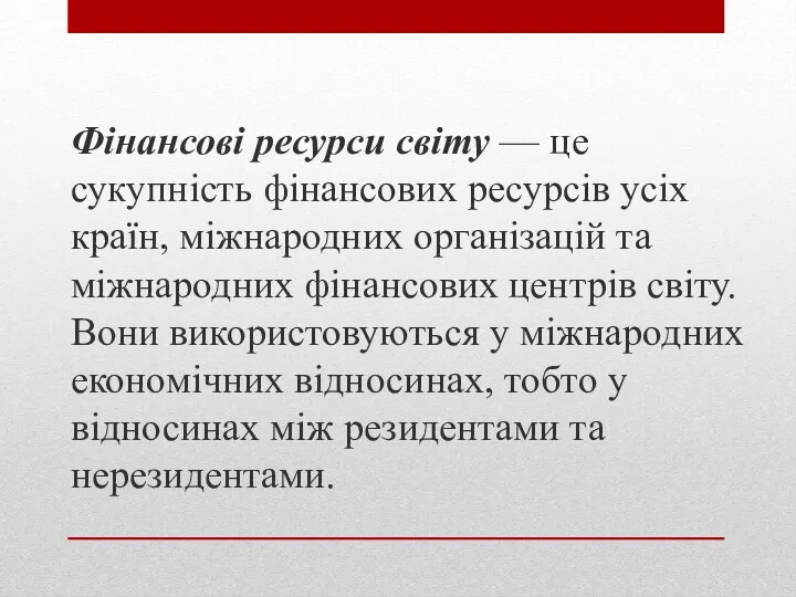 Фінансові ресурси світу — це сукупність фінансових ресурсів усіх країн,