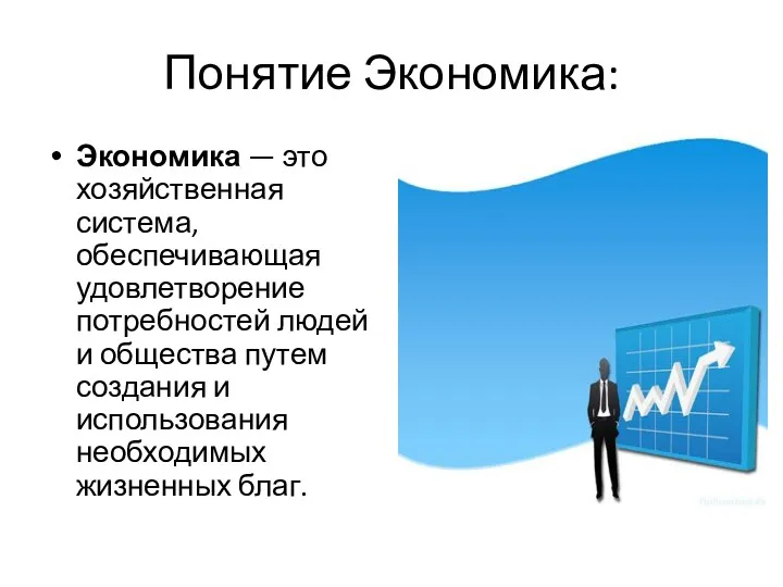 Понятие Экономика: Экономика — это хозяйственная система, обеспечивающая удовлетворение потребностей