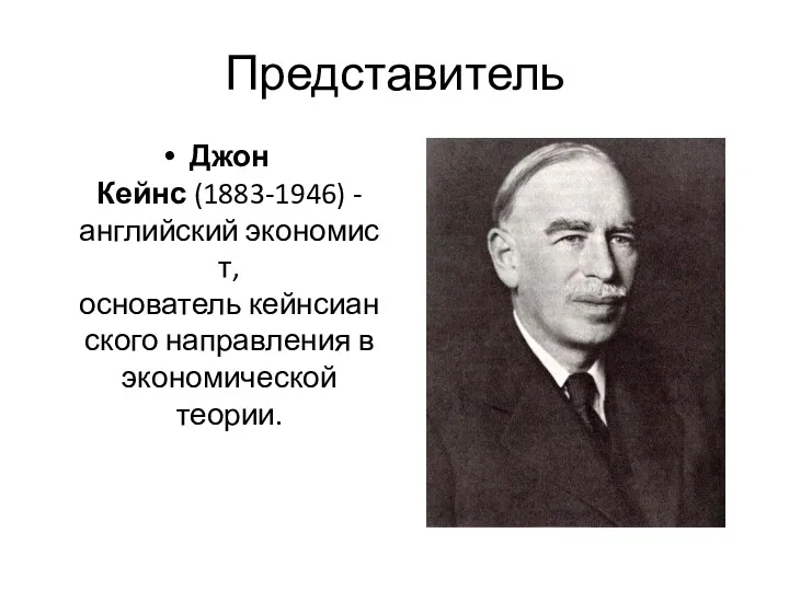 Представитель Джон Кейнс (1883-1946) - английский экономист, основатель кейнсианского направления в экономической теории.
