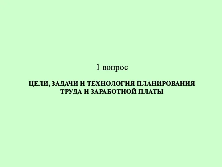 ЦЕЛИ, ЗАДАЧИ И ТЕХНОЛОГИЯ ПЛАНИРОВАНИЯ ТРУДА И ЗАРАБОТНОЙ ПЛАТЫ 1 вопрос