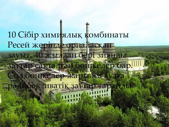 10 Сібір химиялық комбинаты Ресей жерінде орналасқан зауыт. 40 жылдан бері зиянды заттар