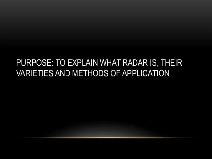 PURPOSE: TO EXPLAIN WHAT RADAR IS, THEIR VARIETIES AND METHODS OF APPLICATION