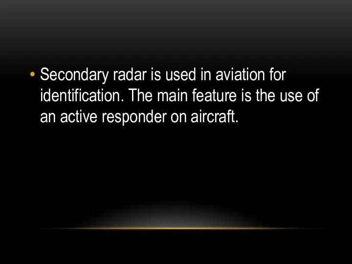 Secondary radar is used in aviation for identification. The main