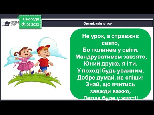 04.04.2022 Сьогодні Організація класу Не урок, а справжнє свято, Бо