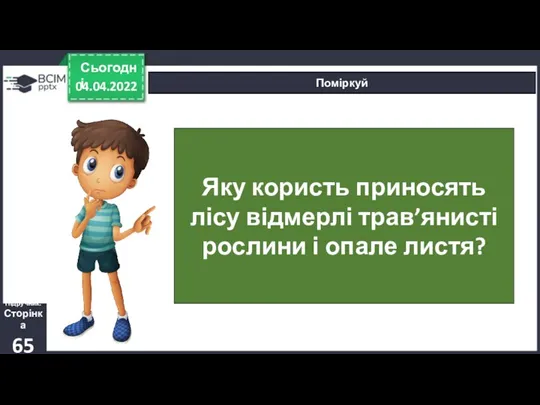 04.04.2022 Сьогодні Поміркуй Підручник. Сторінка 65 Яку користь приносять лісу відмерлі трав’янисті рослини і опале листя?