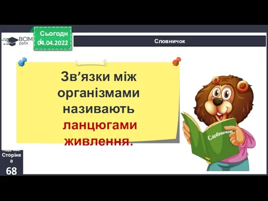 04.04.2022 Сьогодні Словничок Зв’язки між організмами називають ланцюгами живлення. Підручник. Сторінка 68