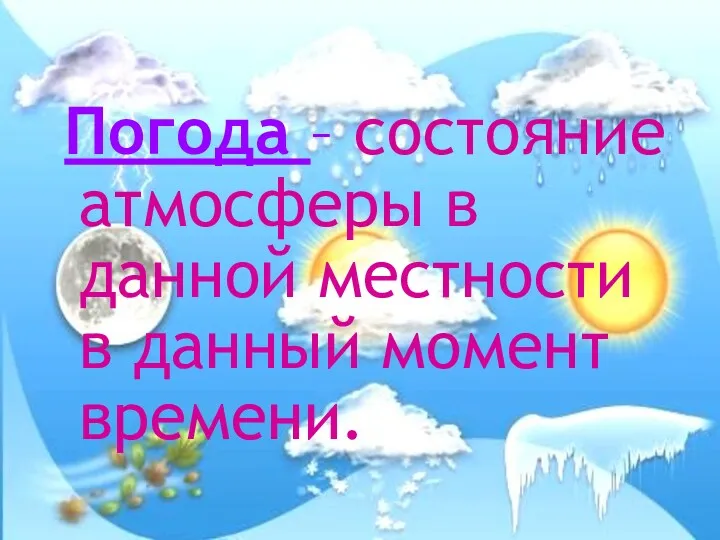 Погода – состояние атмосферы в данной местности в данный момент времени.