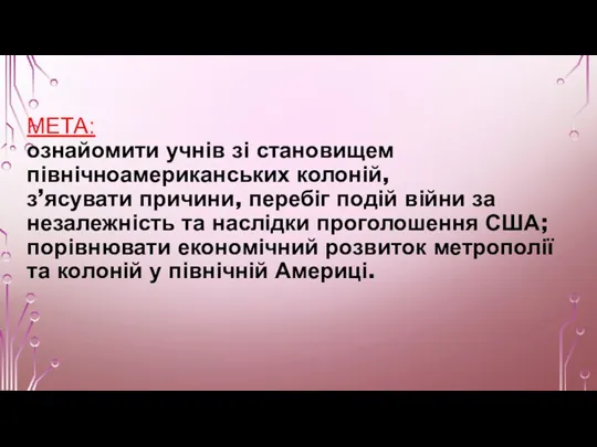 МЕТА: ознайомити учнів зі становищем північноамериканських колоній, з’ясувати причини, перебіг