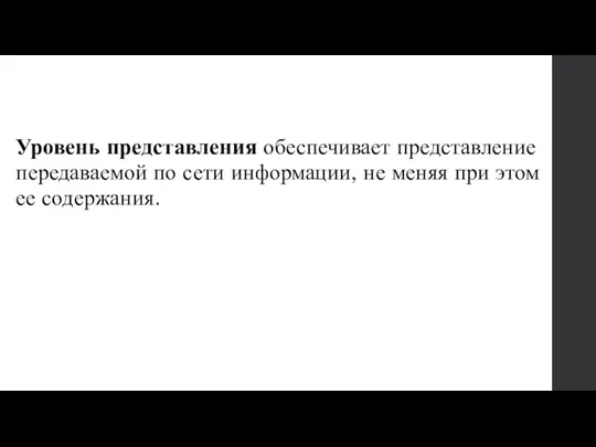 Уровень представления обеспечивает представление передаваемой по сети информации, не меняя при этом ее содержания.