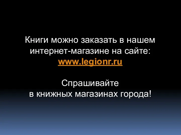 Книги можно заказать в нашем интернет-магазине на сайте: www.legionr.ru Спрашивайте в книжных магазинах города!