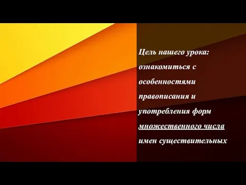 Цель нашего урока: ознакомиться с особенностями правописания и употребления форм множественного числа имен существительных