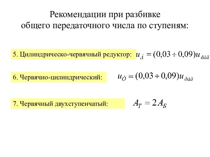 Рекомендации при разбивке общего передаточного числа по ступеням: 5. Цилиндрическо-червячный редуктор: 6. Червячно-цилиндрический: 7. Червячный двухступенчатый: