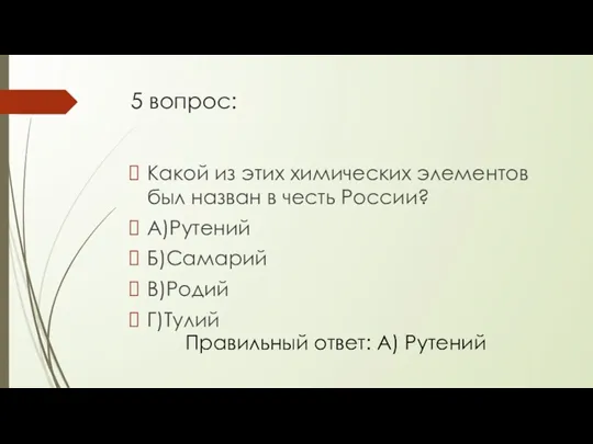 5 вопрос: Какой из этих химических элементов был назван в честь России? А)Рутений