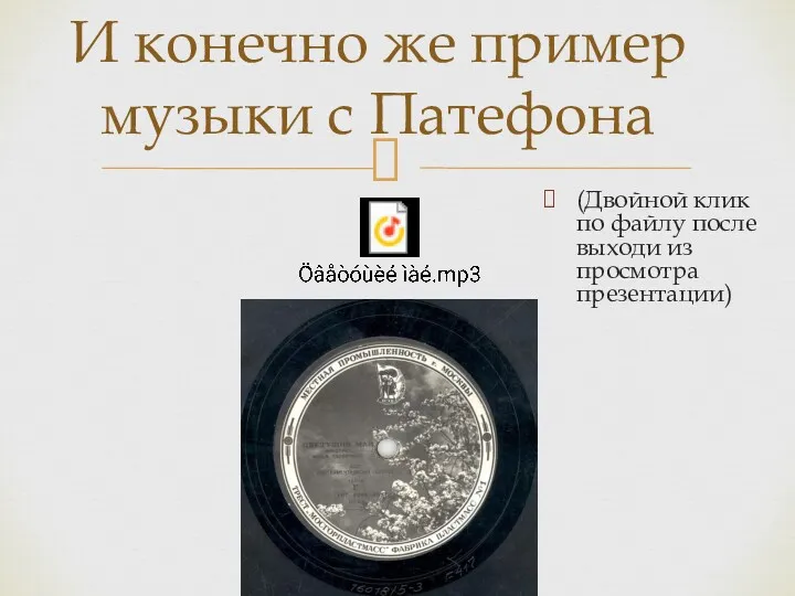 (Двойной клик по файлу после выходи из просмотра презентации) И конечно же пример музыки с Патефона