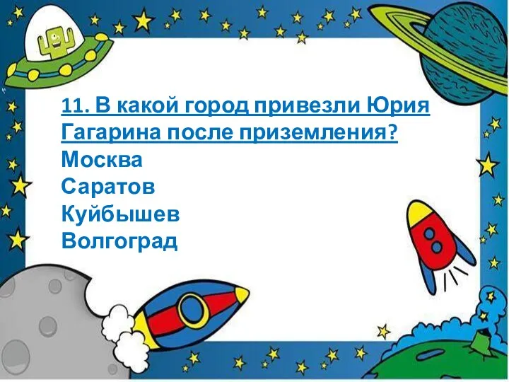 11. В какой город привезли Юрия Гагарина после приземления? Москва Саратов Куйбышев Волгоград